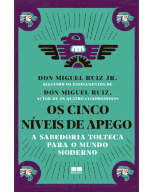 OS CINCO NÍVEIS DE APEGO: A SABEDORIA TOLTECA PARA O MUNDO MODERNO