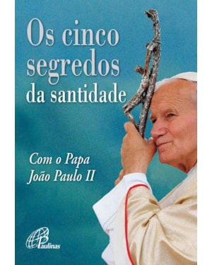 Os cinco segredos da santidade com o papa joão paulo ii
