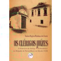 OS CLÉRIGOS JUÍZES: O EXERCÍCIO DA JUSTIÇA ECLESIÁSTICA NO BISPADO DE PERNAMBUCO NO SÉCULO XVIII