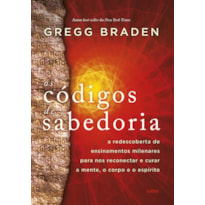 Os códigos da sabedoria: a redescoberta de ensinamentos milenares para nos reconectar e curar a mente, o corpo e o espírito