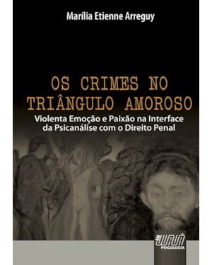OS CRIMES NO TRIÂNGULO AMOROSO - VIOLENTA EMOÇÃO E PAIXÃO NA INTERFACE DA PSICANÁLISE COM O DIREITO PENAL