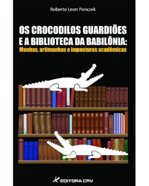 OS CROCODILOS GUARDIÕES E A BIBLIOTECA DA BABILÔNIA: MANHAS, ARTIMANHAS E IMPOSTURAS ACADÊMICAS
