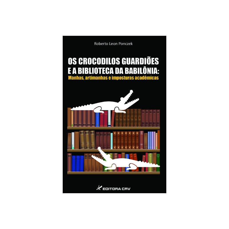 OS CROCODILOS GUARDIÕES E A BIBLIOTECA DA BABILÔNIA: MANHAS, ARTIMANHAS E IMPOSTURAS ACADÊMICAS