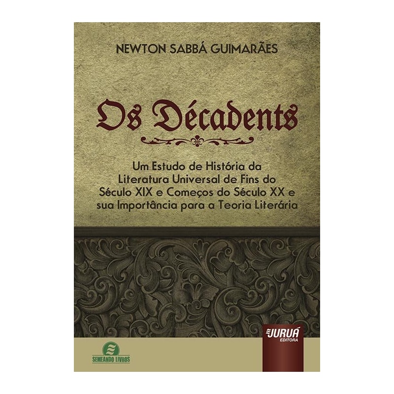 OS DÉCADENTS - UM ESTUDO DE HISTÓRIA DA LITERATURA UNIVERSAL DE FINS DO SÉCULO XIX E COMEÇOS DO SÉCULO XX E SUA IMPORTÂNCIA PARA A TEORIA LITERÁRIA - SEMEANDO LIVROS