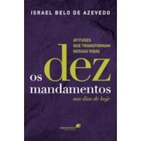 OS DEZ MANDAMENTOS NOS DIAS DE HOJE: ATITUDES QUE TRANSFORMAM NOSSAS VIDAS