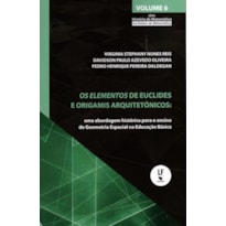 OS ELEMENTOS DE EUCLIDES E OS ORIGAMIS ARQUITETÔNICOS: UMA ABORDAGEM HISTÓRICA PARA O ENSINO DE GEOMETRIA ESPACIAL NA EDUCAÇÃO BÁSICA