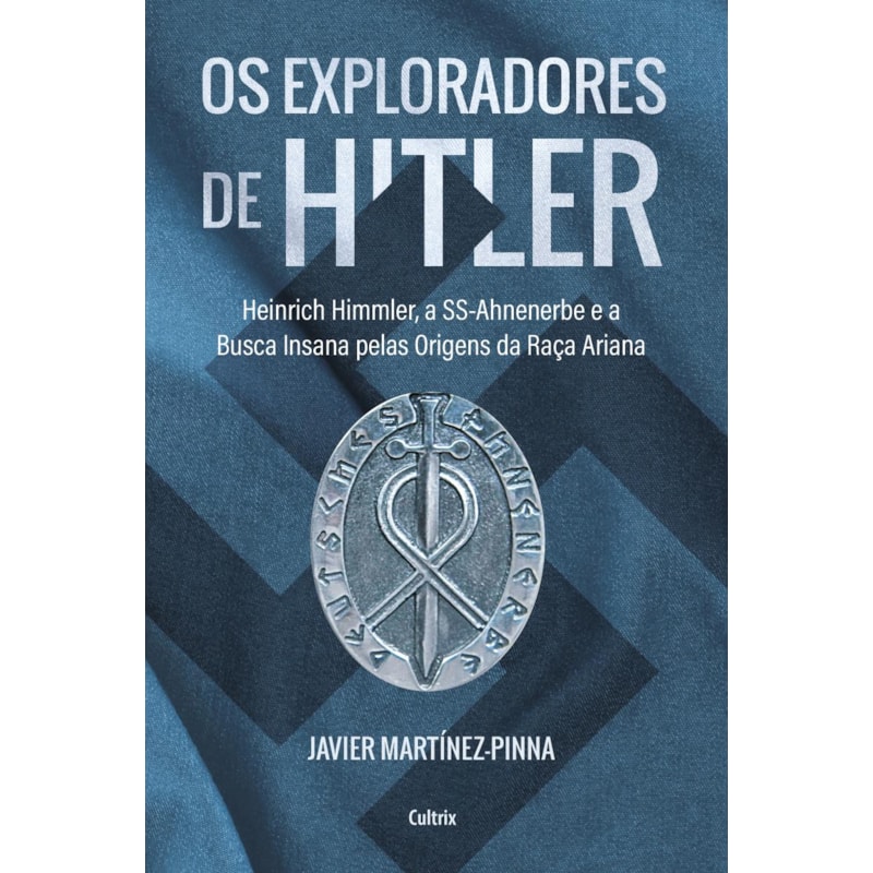 Os exploradores de Hitler: heinrich himmler, a ssahnenerbe e a busca insana pelas origens da raça ariana