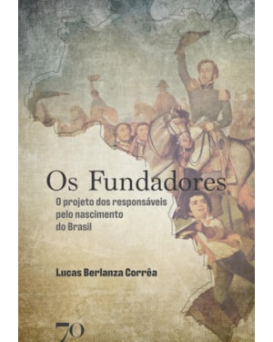 Os fundadores: o projeto dos responsáveis pelo nascimento do Brasil