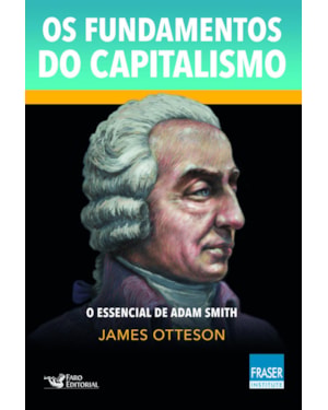 OS FUNDAMENTOS DO CAPITALISMO: O ESSENCIAL DE ADAM SMITH