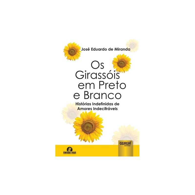 OS GIRASSÓIS EM PRETO E BRANCO - HISTÓRIAS INDEFINIDAS DE AMORES INDECIFRÁVEIS - SEMEANDO LIVROS