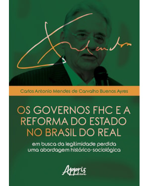 OS GOVERNOS FHC E A REFORMA DO ESTADO NO BRASIL DO REAL: EM BUSCA DA LEGITIMIDADE PERDIDA - UMA ABORDAGEM HISTÓRICO-SOCIOLÓGICA