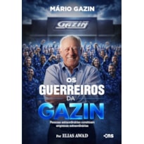 OS GUERREIROS DA GAZIN: PESSOAS EXTRAORDINÁRIAS CONSTROEM EMPRESAS EXTRAORDINÁRIAS