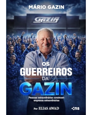 OS GUERREIROS DA GAZIN: PESSOAS EXTRAORDINÁRIAS CONSTROEM EMPRESAS EXTRAORDINÁRIAS