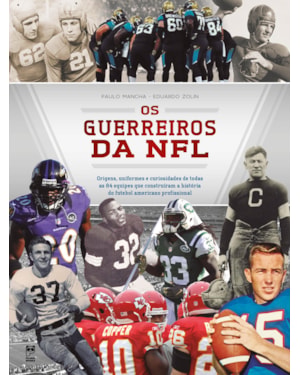 OS GUERREIROS DA NFL: ORIGENS, UNIFORMES E CURIOSIDADES DE TODAS AS 84 EQUIPES QUE CONSTRUÍRAM A HISTÓRIA DO FUTEBOL AMERICANO PROFISSIONAL