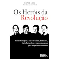 OS HERÓIS DA REVOLUÇÃO - COMO STEVE JOBS, STEVE WOZNIAK, BILL GATES, MARK ZUCKERBERG E OUTROS MUDARAM PARA SEMPRE AS NOSSAS VIDAS