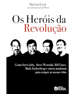 OS HERÓIS DA REVOLUÇÃO - COMO STEVE JOBS, STEVE WOZNIAK, BILL GATES, MARK ZUCKERBERG E OUTROS MUDARAM PARA SEMPRE AS NOSSAS VIDAS