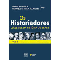 OS HISTORIADORES - CLÁSSICOS DA HISTÓRIA VOL. 4: DOS PRIMEIROS RELATOS A JOSÉ HONÓRIO RODRIGUES