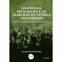 OS JORNAIS EM MARCHA E AS MARCHAS DA VITÓRIA NOS JORNAIS: A IMPRENSA E O GOLPE CIVIL MILITAR NO CEARÁ (1961-1964)