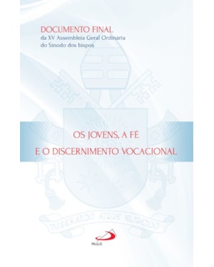 Os jovens, a fé e o discernimento vocacional: documento final da XV Assembleia Geral Ordinária do Sínodo dos bispos
