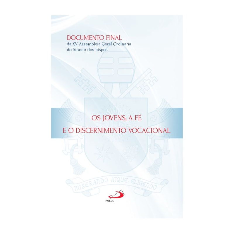 Os jovens, a fé e o discernimento vocacional: documento final da XV Assembleia Geral Ordinária do Sínodo dos bispos