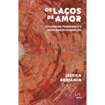 OS LAÇOS DE AMOR: PSICANÁLISE, FEMINISMO E O PROBLEMA DA DOMINAÇÃO