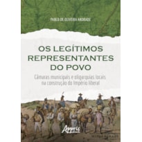 OS LEGÍTIMOS REPRESENTANTES DO POVO: CÂMARAS MUNICIPAIS E OLIGARQUIAS LOCAIS NA CONSTRUÇÃO DO IMPÉRIO LIBERAL