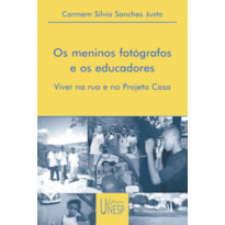 OS MENINOS FOTÓGRAFOS E OS EDUCADORES - VIVER NA RUA E NO PROJETO CASA