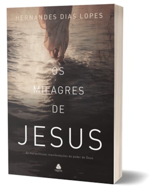 Os milagres de Jesus: As maravilhosas manifestações do poder de Deus