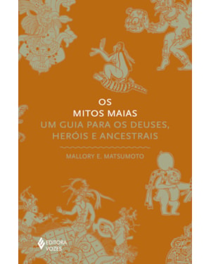 OS MITOS MAIAS: UM GUIA PARA OS DEUSES, HERÓIS E ANCESTRAIS
