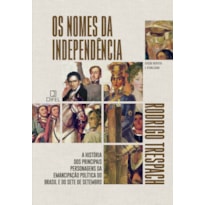 OS NOMES DA INDEPENDÊNCIA: A HISTÓRIA DOS PRINCIPAIS PERSONAGENS DA EMANCIPAÇÃO POLÍTICA DO BRASIL E DO SETE DE SETEMBRO