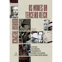 OS NOMES DO TERCEIRO REICH: A HISTÓRIA DOS PRINCIPAIS PERSONAGENS DO NAZISMO E DA ALEMANHA NA SEGUNDA GUERRA MUNDIAL