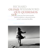 OS PAIS QUE QUEREMOS SER: COMO PAIS BEM-INTENCIONADOS PODEM PREJUDICAR O DESENVOLVIMENTO MORAL E EMOCIONAL DOS FILHOS
