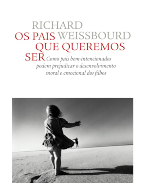 OS PAIS QUE QUEREMOS SER: COMO PAIS BEM-INTENCIONADOS PODEM PREJUDICAR O DESENVOLVIMENTO MORAL E EMOCIONAL DOS FILHOS
