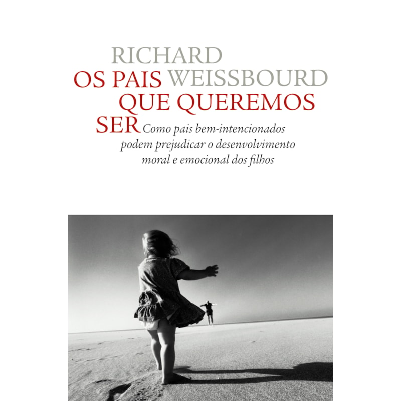 OS PAIS QUE QUEREMOS SER: COMO PAIS BEM-INTENCIONADOS PODEM PREJUDICAR O DESENVOLVIMENTO MORAL E EMOCIONAL DOS FILHOS