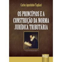OS PRINCÍPIOS E A CONSTRUÇÃO DA NORMA JURÍDICA TRIBUTÁRIA