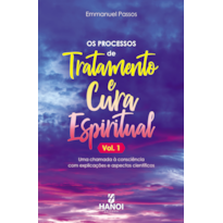 Os processos de tratamento e cura espiritual, vol. 1: Uma chamada à consciência com explicações e aspectos científicos
