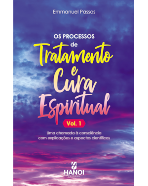 Os processos de tratamento e cura espiritual, vol. 1: Uma chamada à consciência com explicações e aspectos científicos