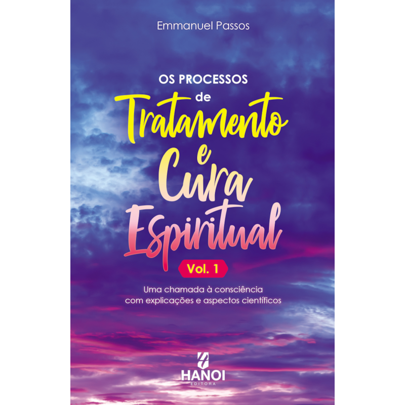Os processos de tratamento e cura espiritual, vol. 1: Uma chamada à consciência com explicações e aspectos científicos