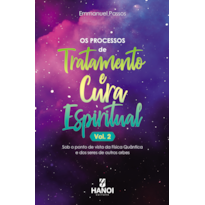 Os processos de tratamento e cura espiritual, vol. 2: Sob o ponto de vista da Física Quântica e dos seres de outros orbes