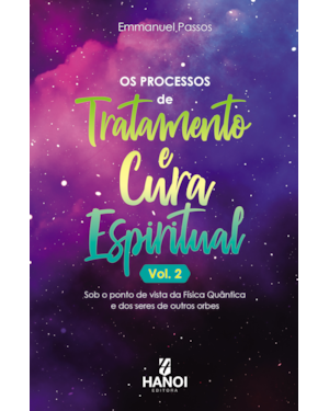 Os processos de tratamento e cura espiritual, vol. 2: Sob o ponto de vista da Física Quântica e dos seres de outros orbes