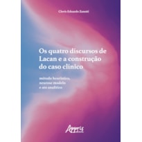 OS QUATRO DISCURSOS DE LACAN E A CONSTRUÇÃO DO CASO CLÍNICO: MÉTODO HEURÍSTICO, NEUROSE MODELO E ATO ANALÍTICO