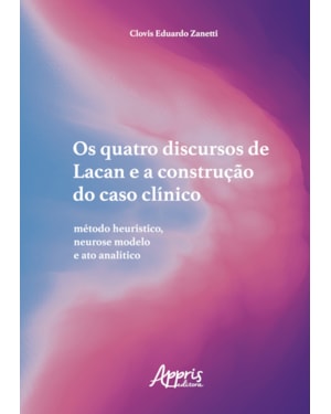 OS QUATRO DISCURSOS DE LACAN E A CONSTRUÇÃO DO CASO CLÍNICO: MÉTODO HEURÍSTICO, NEUROSE MODELO E ATO ANALÍTICO