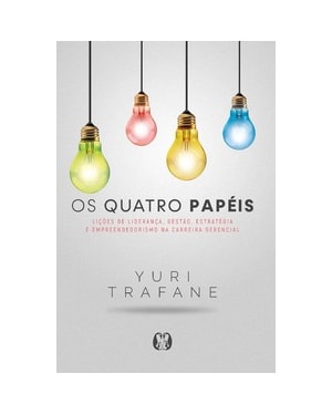 Os Quatro Papéis: lições de liderança, gestão, estratégia e empreendedorismo na carreira gerencial