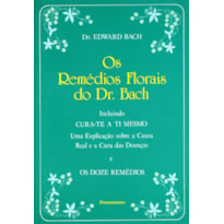 Os remédios florais do dr. Bach: incluindo cura-te a ti mesmo - Uma explicação sobre a causa real e a cura das doenças e os doze remédios