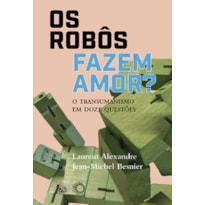 OS ROBÔS FAZEM AMOR?: O TRANSUMANISMO EM DOZE QUESTÕES