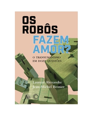 OS ROBÔS FAZEM AMOR?: O TRANSUMANISMO EM DOZE QUESTÕES