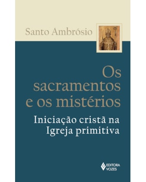 OS SACRAMENTOS E OS MISTÉRIOS: INICIAÇÃO CRISTÃ NA IGREJA PRIMITIVA