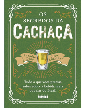 Os segredos da cachaça: tudo o que você precisa saber sobre a bebida mais popular do Brasil