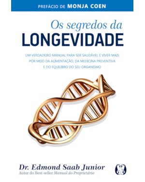 Os segredos da longevidade: um verdadeiro manual para ser saudável e viver mais por meio da alimentação, da medicina preventiva e do equilíbrio do seu organismo