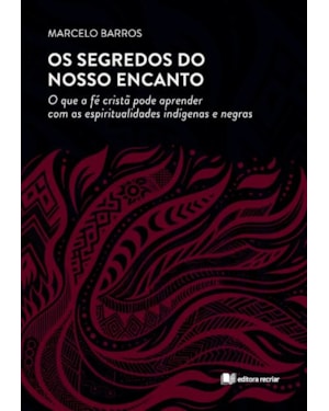 Os segredos do nosso encanto: o que fé cristã pode aprender com as espiritualidades indígenas e negras
